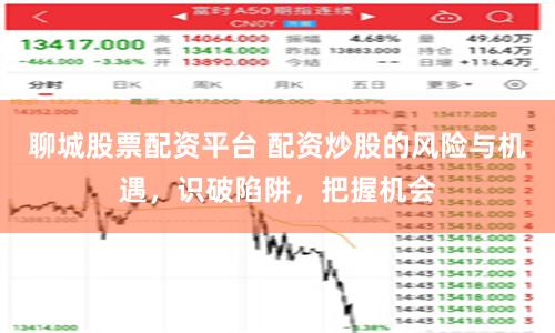 聊城股票配资平台 配资炒股的风险与机遇，识破陷阱，把握机会