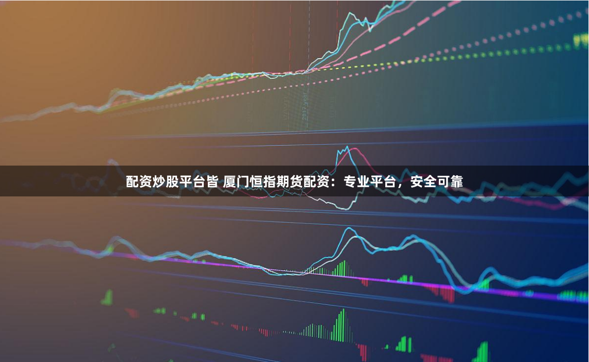 配资炒股平台皆 厦门恒指期货配资：专业平台，安全可靠