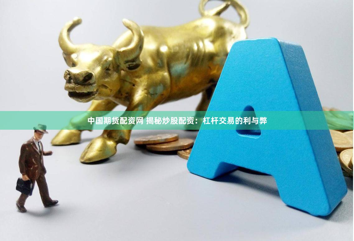中国期货配资网 揭秘炒股配资：杠杆交易的利与弊