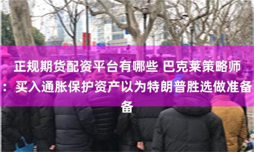 正规期货配资平台有哪些 巴克莱策略师：买入通胀保护资产以为特朗普胜选做准备