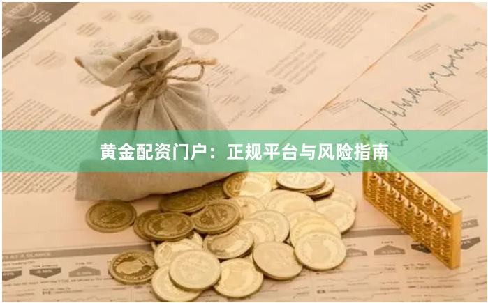 黄金配资门户：正规平台与风险指南
