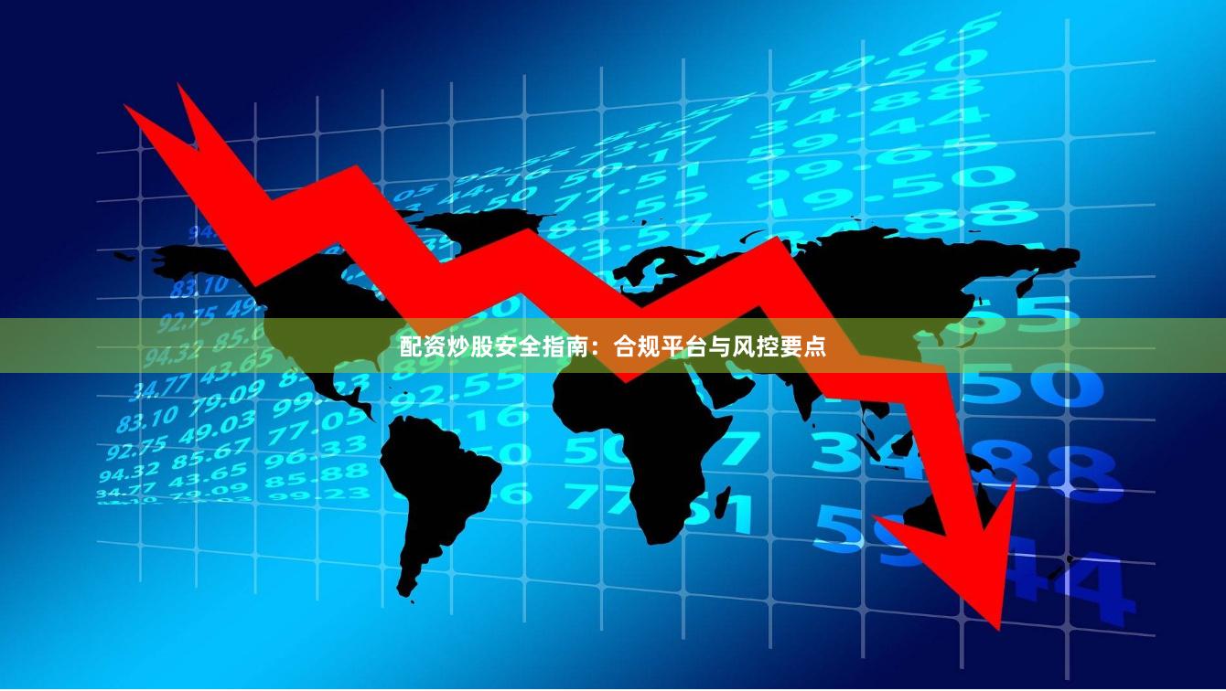 配资炒股安全指南：合规平台与风控要点