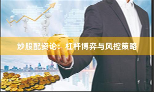 炒股配资论:杠杆博弈与风控策略