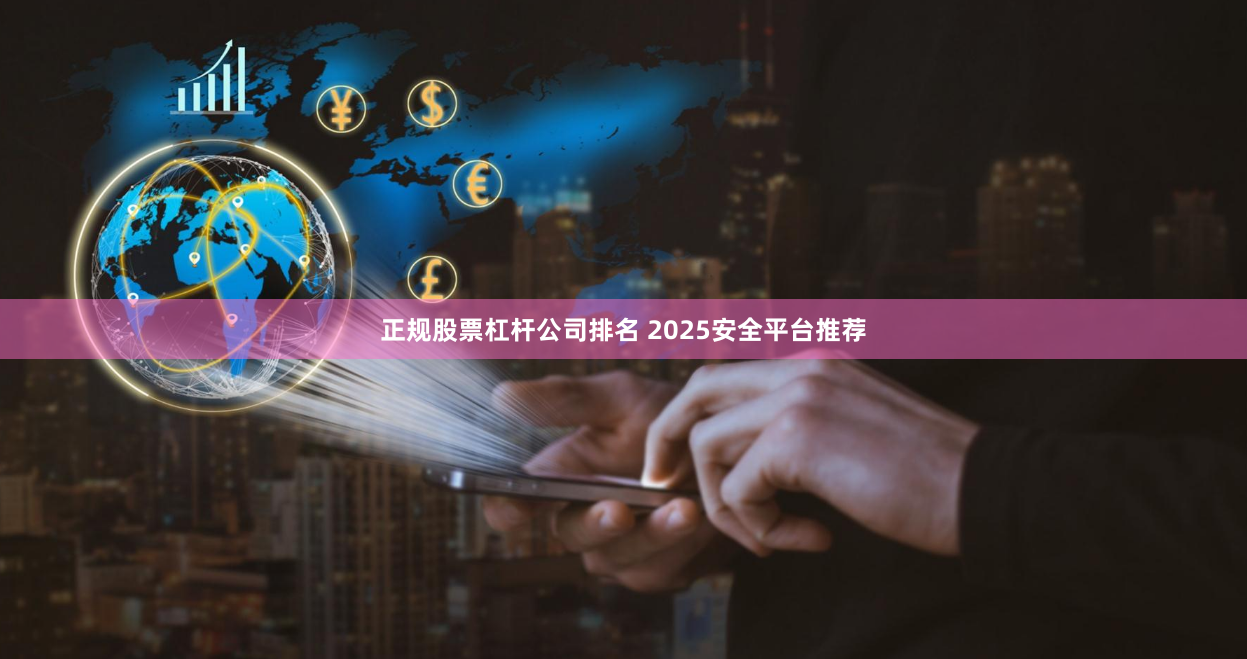 正规股票杠杆公司排名 2025安全平台推荐