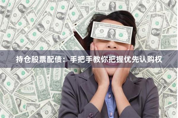 持仓股票配债：手把手教你把握优先认购权