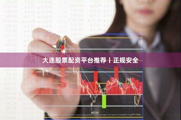 大连股票配资平台推荐丨正规安全