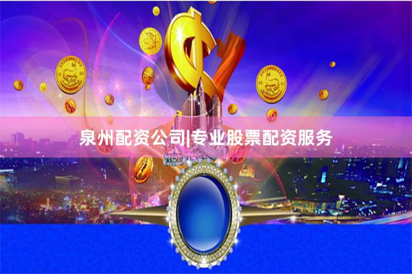 泉州配资公司|专业股票配资服务