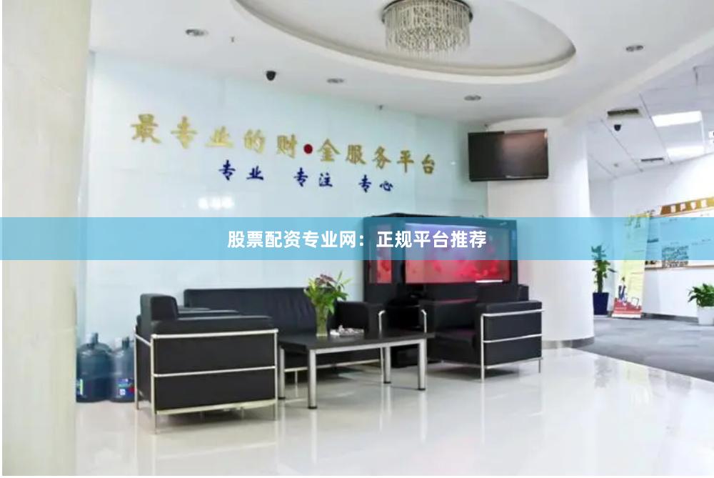 股票配资专业网：正规平台推荐