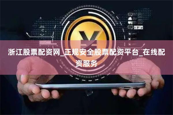 浙江股票配资网_正规安全股票配资平台_在线配资服务