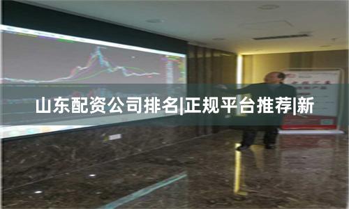 山东配资公司排名|正规平台推荐|新