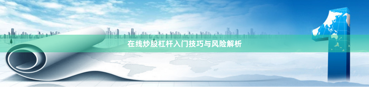 在线炒股杠杆入门技巧与风险解析