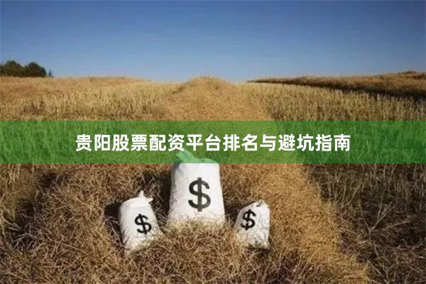 贵阳股票配资平台排名与避坑指南