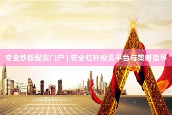 专业炒股配资门户 | 安全杠杆投资平台与策略指导