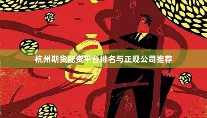 杭州期货配资平台排名与正规公司推荐
