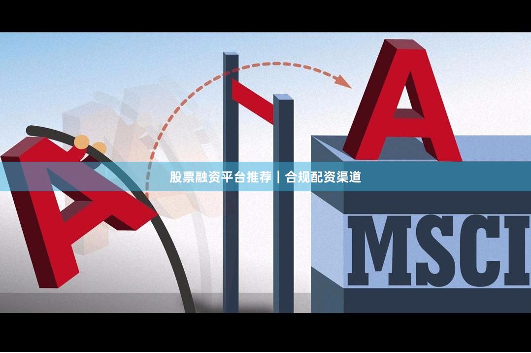 股票融资平台推荐｜合规配资渠道