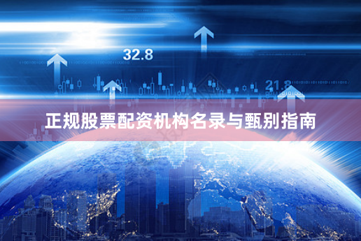 正规股票配资机构名录与甄别指南