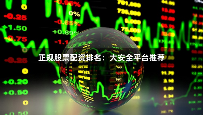 正规股票配资排名：大安全平台推荐