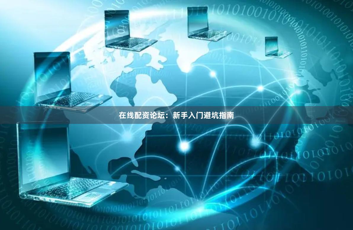 在线配资论坛：新手入门避坑指南