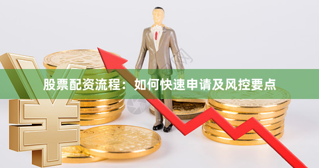 股票配资流程：如何快速申请及风控要点