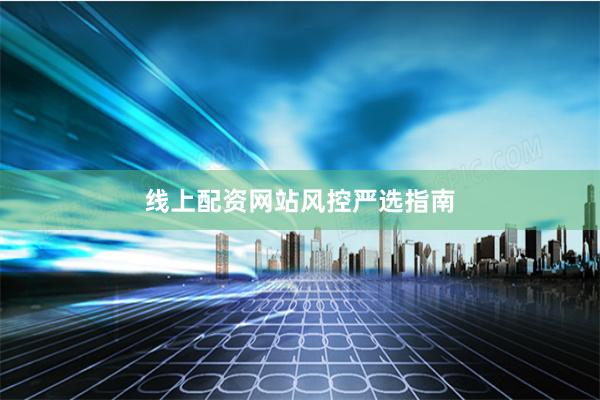 线上配资网站风控严选指南