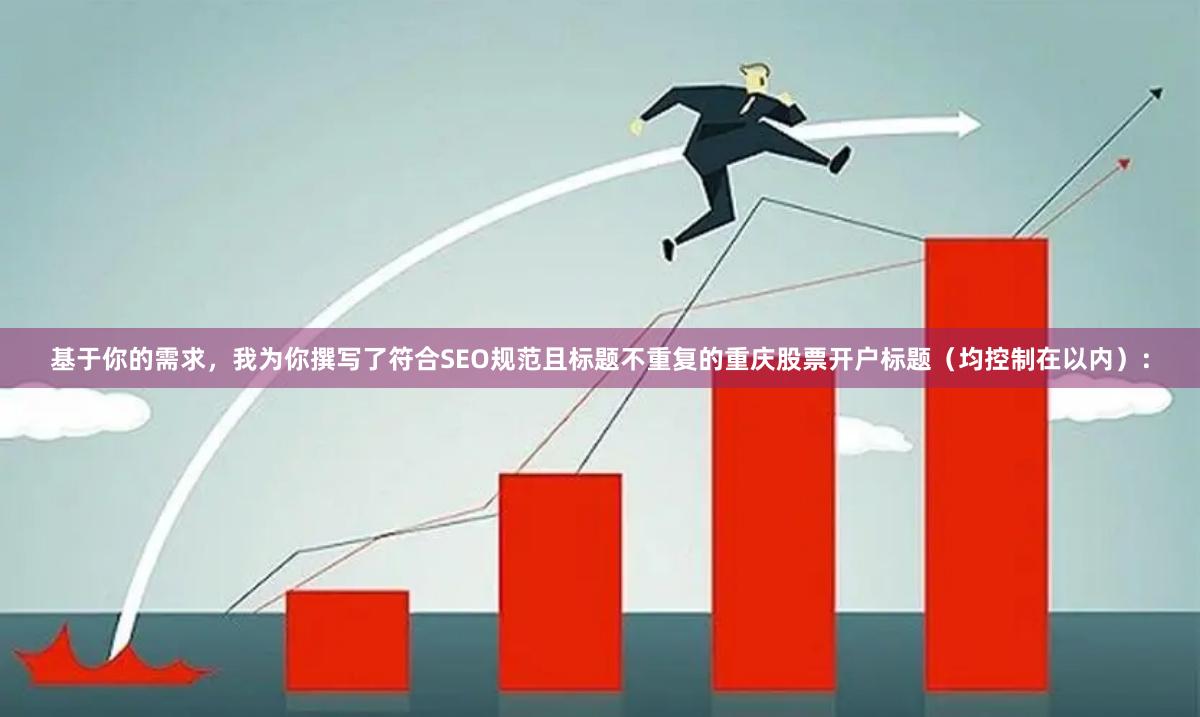 基于你的需求，我为你撰写了符合SEO规范且标题不重复的重庆股票开户标题（均控制在以内）：