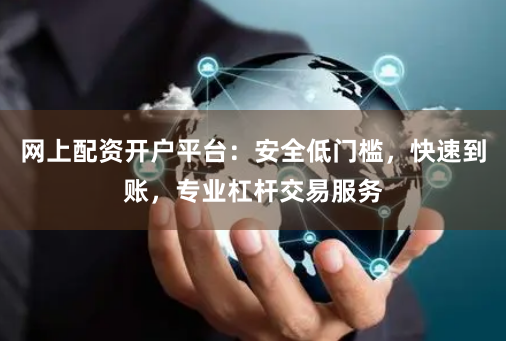 网上配资开户平台:安全低门槛,快速到账,专业杠杆交易服务