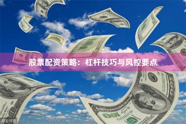 股票配资策略：杠杆技巧与风控要点